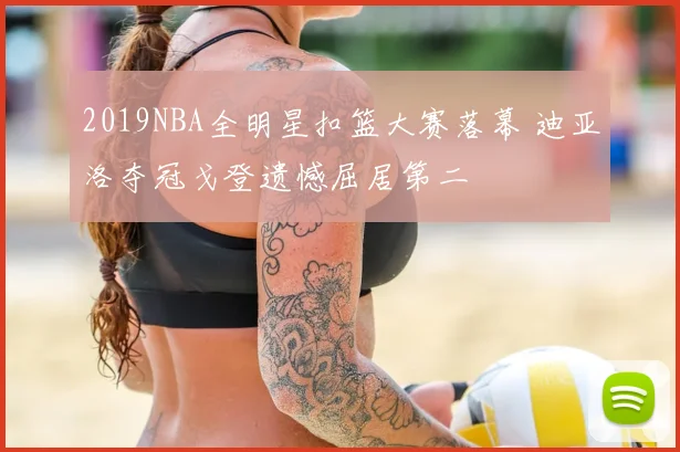 2019NBA全明星扣篮大赛落幕 迪亚洛夺冠戈登遗憾屈居第二