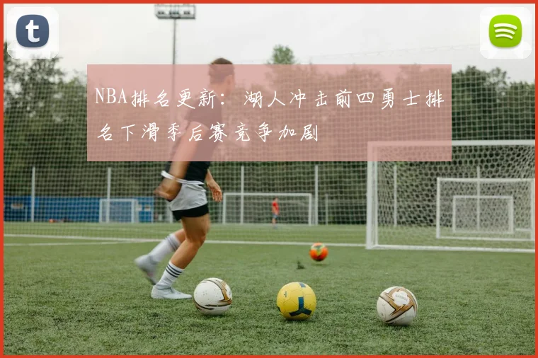 NBA排名更新：湖人冲击前四勇士排名下滑季后赛竞争加剧