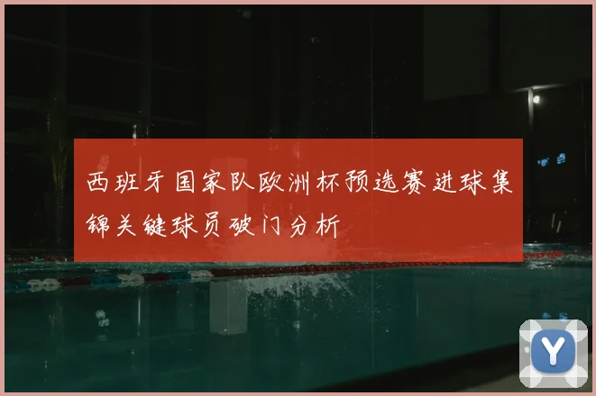 西班牙国家队欧洲杯预选赛进球集锦关键球员破门分析