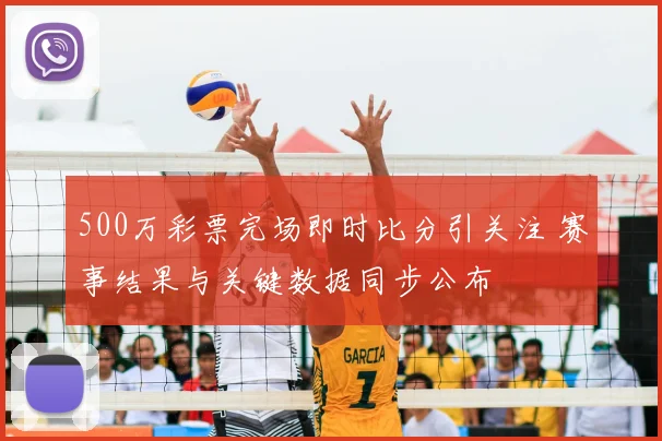 500万彩票完场即时比分引关注 赛事结果与关键数据同步公布