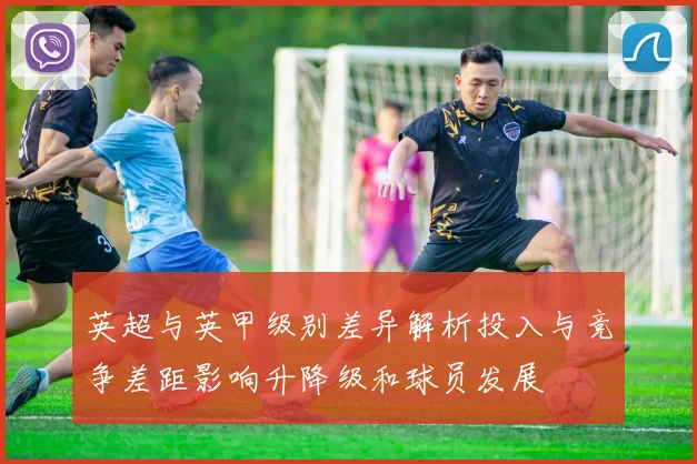 英超与英甲级别差异解析投入与竞争差距影响升降级和球员发展