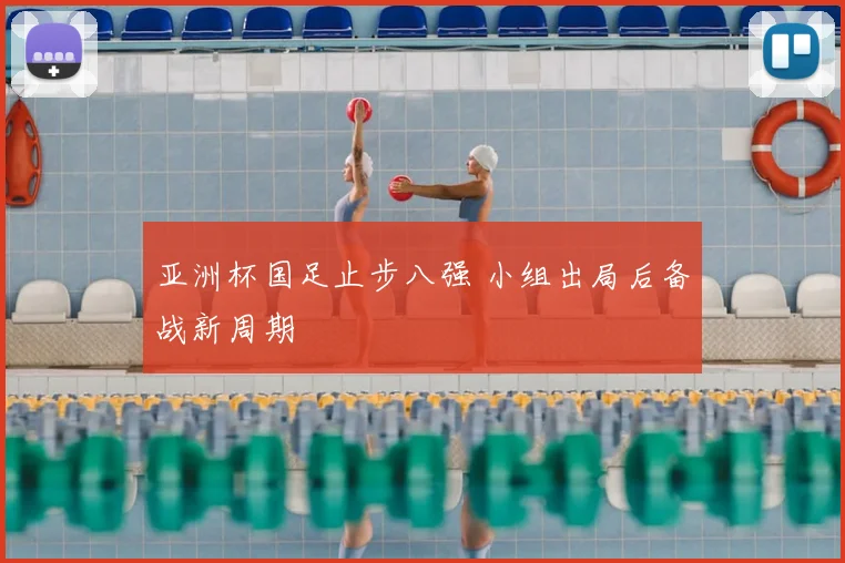 亚洲杯国足止步八强 小组出局后备战新周期