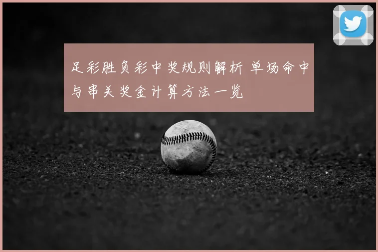 足彩胜负彩中奖规则解析 单场命中与串关奖金计算方法一览