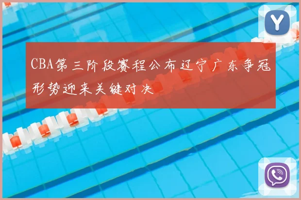 CBA第三阶段赛程公布辽宁广东争冠形势迎来关键对决