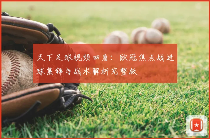 天下足球视频回看：欧冠焦点战进球集锦与战术解析完整版