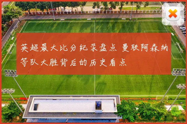 英超最大比分纪录盘点 曼联阿森纳等队大胜背后的历史看点