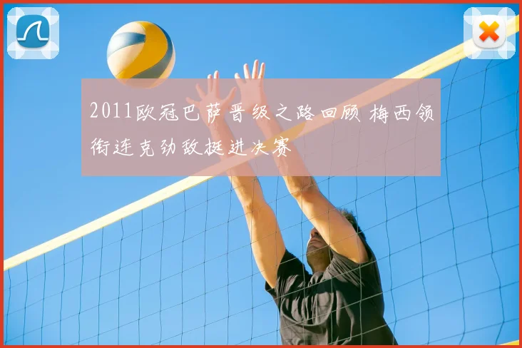 2011欧冠巴萨晋级之路回顾 梅西领衔连克劲敌挺进决赛