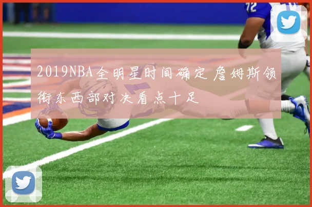2019NBA全明星时间确定 詹姆斯领衔东西部对决看点十足