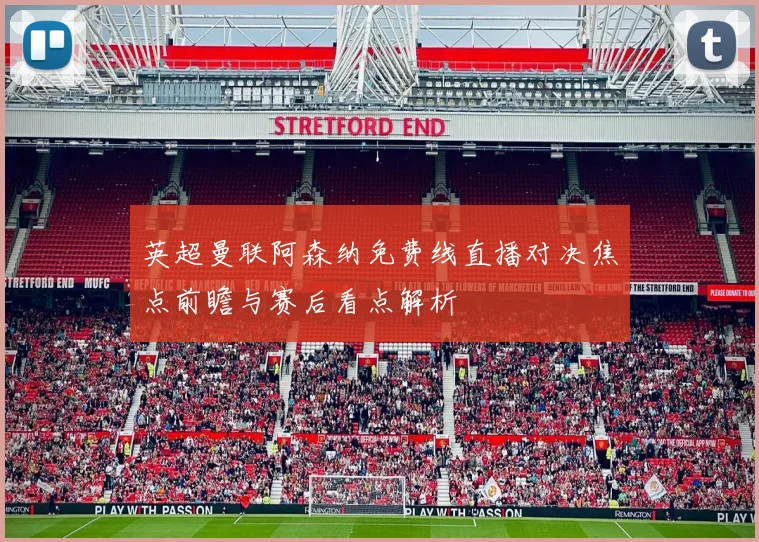 英超曼联阿森纳免费线直播对决焦点前瞻与赛后看点解析